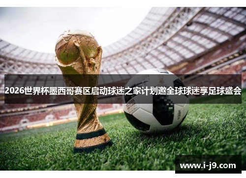 2026世界杯墨西哥赛区启动球迷之家计划邀全球球迷享足球盛会