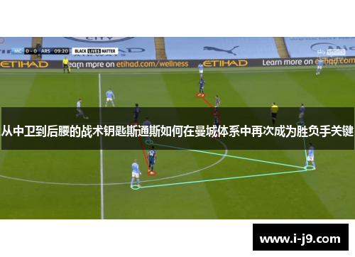 从中卫到后腰的战术钥匙斯通斯如何在曼城体系中再次成为胜负手关键