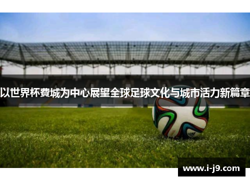 以世界杯費城为中心展望全球足球文化与城市活力新篇章