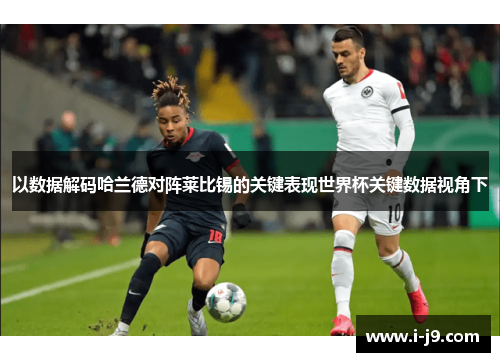 以数据解码哈兰德对阵莱比锡的关键表现世界杯关键数据视角下