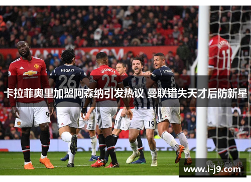 卡拉菲奥里加盟阿森纳引发热议 曼联错失天才后防新星