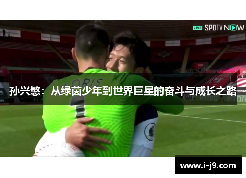 孙兴慜:从绿茵少年到世界巨星的奋斗与成长之路 孙兴慜:从绿茵少年到世界巨星的奋斗与成长之路