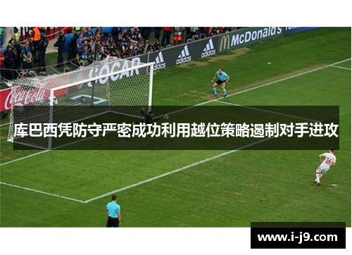 库巴西凭防守严密成功利用越位策略遏制对手进攻