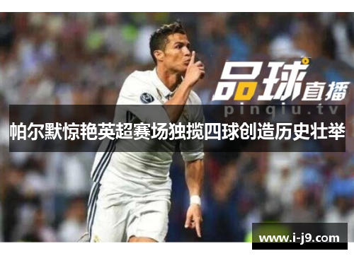 帕尔默惊艳英超赛场独揽四球创造历史壮举