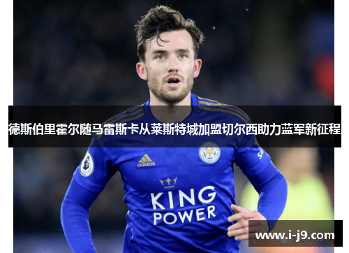 德斯伯里霍尔随马雷斯卡从莱斯特城加盟切尔西助力蓝军新征程
