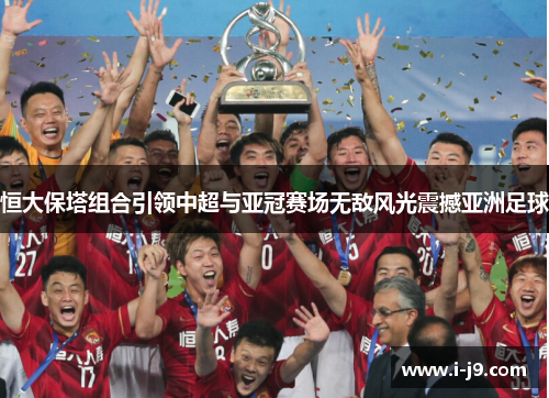 恒大保塔组合引领中超与亚冠赛场无敌风光震撼亚洲足球