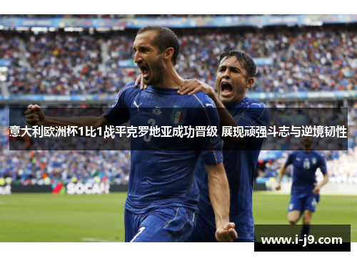 意大利欧洲杯1比1战平克罗地亚成功晋级 展现顽强斗志与逆境韧性