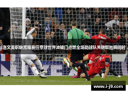 洛文美职联常规赛任意球世界波破门点燃全场助球队关键取胜瞬间时 洛文美职联常规赛任意球世界波破门点燃全场助球队关键取胜瞬间时