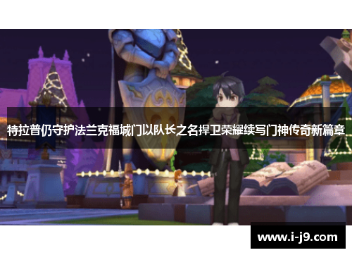 特拉普仍守护法兰克福城门以队长之名捍卫荣耀续写门神传奇新篇章