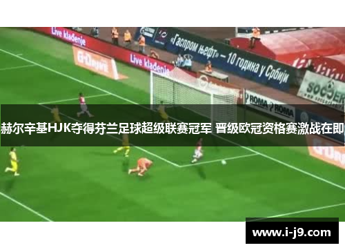 赫尔辛基HJK夺得芬兰足球超级联赛冠军 晋级欧冠资格赛激战在即 赫尔辛基HJK夺得芬兰足球超级联赛冠军 晋级欧冠资格赛激战在即