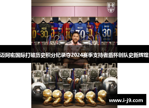 迈阿密国际打破历史积分纪录夺2024赛季支持者盾杯创队史新辉煌