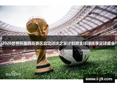 2026世界杯墨西哥赛区启动球迷之家计划邀全球球迷享足球盛会