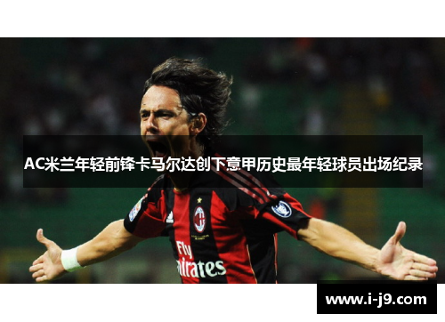 AC米兰年轻前锋卡马尔达创下意甲历史最年轻球员出场纪录