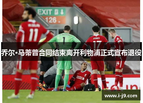 乔尔·马蒂普合同结束离开利物浦正式宣布退役