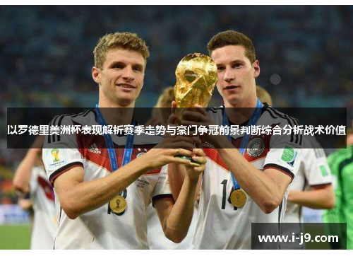 以罗德里美洲杯表现解析赛季走势与豪门争冠前景判断综合分析战术价值