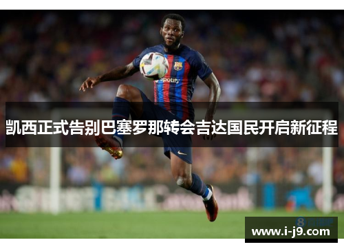 凯西正式告别巴塞罗那转会吉达国民开启新征程