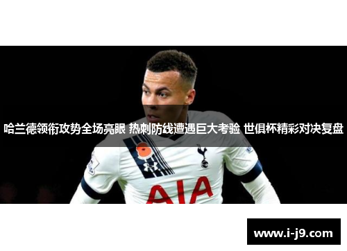 哈兰德领衔攻势全场亮眼 热刺防线遭遇巨大考验 世俱杯精彩对决复盘