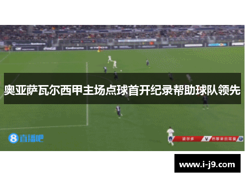 奥亚萨瓦尔西甲主场点球首开纪录帮助球队领先