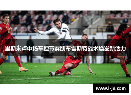 里斯米卢中场掌控节奏助布雷斯特战术焕发新活力