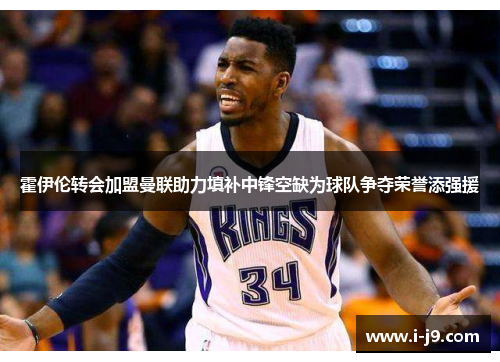 霍伊伦转会加盟曼联助力填补中锋空缺为球队争夺荣誉添强援