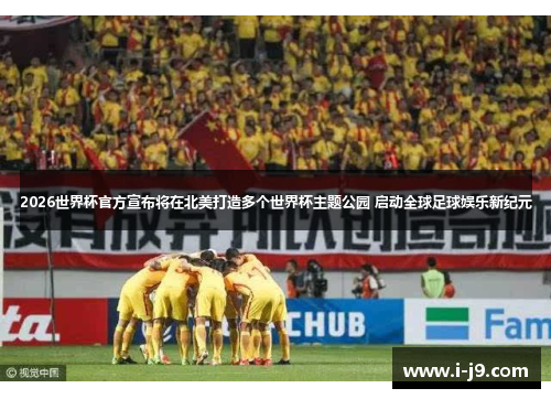2026世界杯官方宣布将在北美打造多个世界杯主题公园 启动全球足球娱乐新纪元 2026世界杯官方宣布将在北美打造多个世界杯主题公园 启动全球足球娱乐新纪元