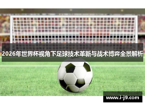 2026年世界杯视角下足球技术革新与战术博弈全景解析