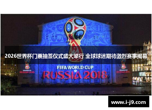 2026世界杯门票抽签仪式盛大举行 全球球迷期待激烈赛事揭幕 2026世界杯门票抽签仪式盛大举行 全球球迷期待激烈赛事揭幕