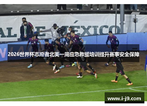2026世界杯志愿者北美一周应急救援培训提升赛事安全保障 2026世界杯志愿者北美一周应急救援培训提升赛事安全保障