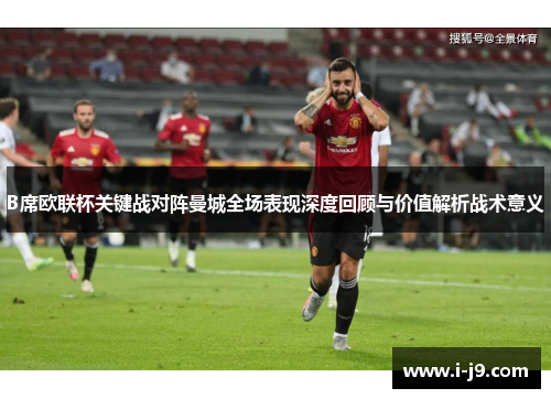 B席欧联杯关键战对阵曼城全场表现深度回顾与价值解析战术意义 B席欧联杯关键战对阵曼城全场表现深度回顾与价值解析战术意义