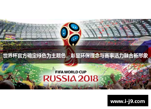 世界杯官方确定绿色为主题色,彰显环保理念与赛事活力融合新形象 世界杯官方确定绿色为主题色,彰显环保理念与赛事活力融合新形象