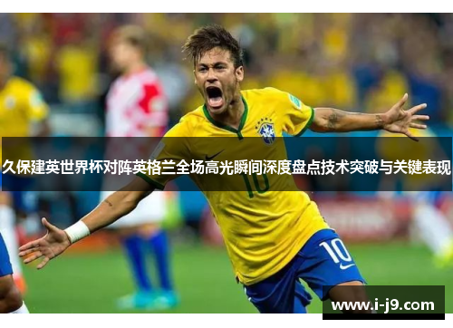 久保建英世界杯对阵英格兰全场高光瞬间深度盘点技术突破与关键表现