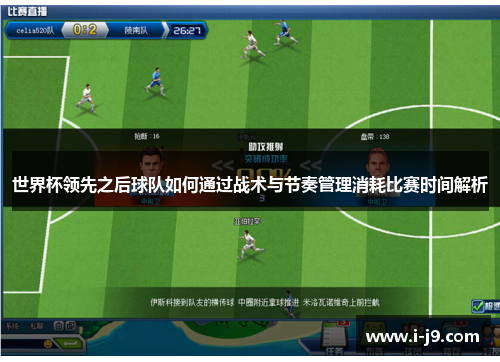 世界杯领先之后球队如何通过战术与节奏管理消耗比赛时间解析 世界杯领先之后球队如何通过战术与节奏管理消耗比赛时间解析
