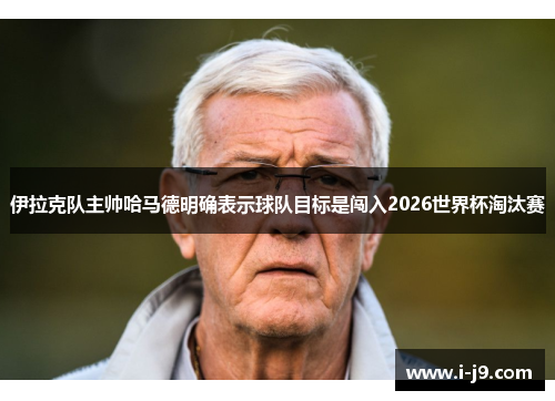 伊拉克队主帅哈马德明确表示球队目标是闯入2026世界杯淘汰赛 伊拉克队主帅哈马德明确表示球队目标是闯入2026世界杯淘汰赛