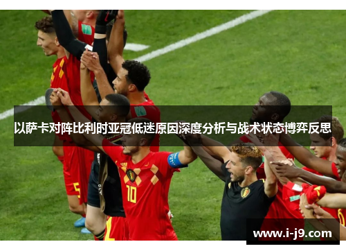 以萨卡对阵比利时亚冠低迷原因深度分析与战术状态博弈反思 以萨卡对阵比利时亚冠低迷原因深度分析与战术状态博弈反思