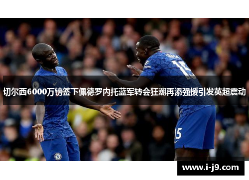 切尔西6000万镑签下佩德罗内托蓝军转会狂潮再添强援引发英超震动 切尔西6000万镑签下佩德罗内托蓝军转会狂潮再添强援引发英超震动