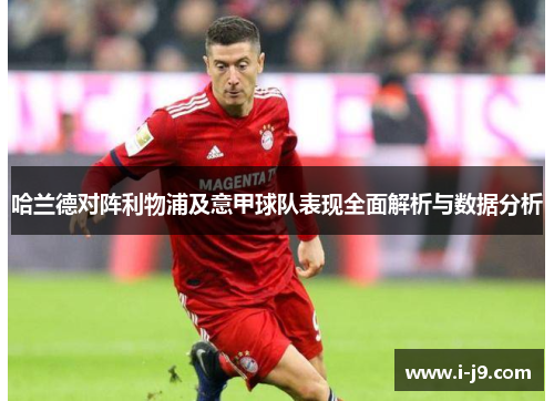 哈兰德对阵利物浦及意甲球队表现全面解析与数据分析 哈兰德对阵利物浦及意甲球队表现全面解析与数据分析