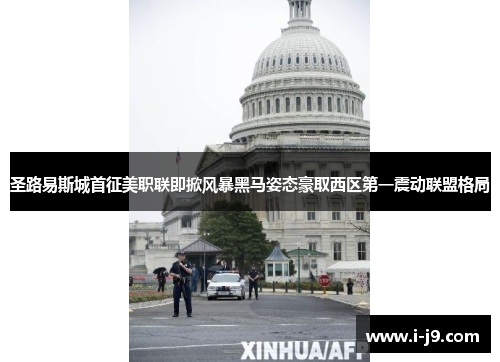 圣路易斯城首征美职联即掀风暴黑马姿态豪取西区第一震动联盟格局
