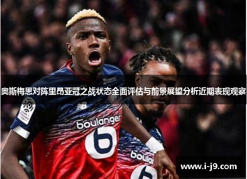 奥斯梅恩对阵里昂亚冠之战状态全面评估与前景展望分析近期表现观察 奥斯梅恩对阵里昂亚冠之战状态全面评估与前景展望分析近期表现观察