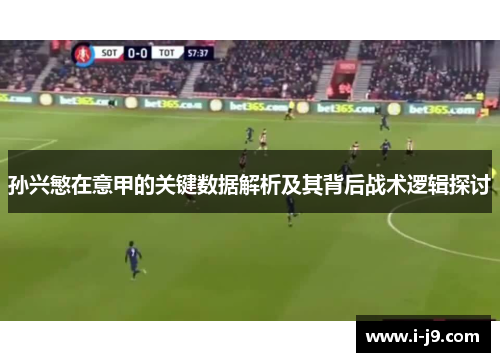 孙兴慜在意甲的关键数据解析及其背后战术逻辑探讨 孙兴慜在意甲的关键数据解析及其背后战术逻辑探讨