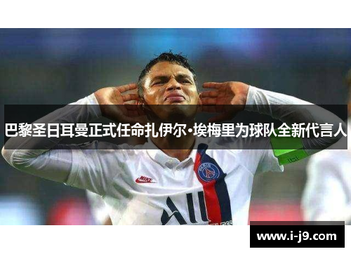 巴黎圣日耳曼正式任命扎伊尔·埃梅里为球队全新代言人