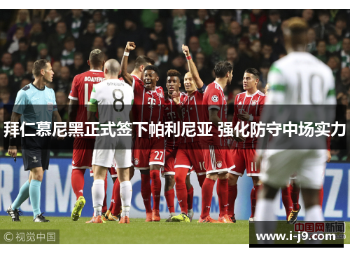 拜仁慕尼黑正式签下帕利尼亚 强化防守中场实力 拜仁慕尼黑正式签下帕利尼亚 强化防守中场实力