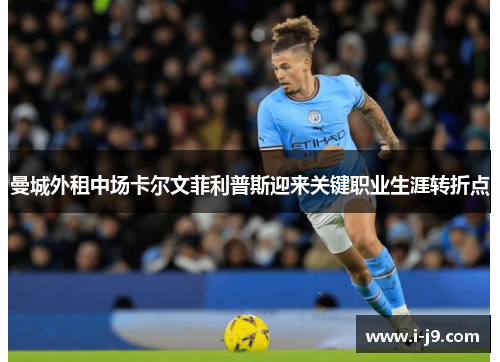 曼城外租中场卡尔文菲利普斯迎来关键职业生涯转折点 曼城外租中场卡尔文菲利普斯迎来关键职业生涯转折点