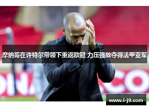 摩纳哥在许特尔带领下重返欧冠 力压强敌夺得法甲亚军