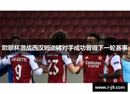欧联杯激战西汉姆逆转对手成功晋级下一轮赛事 欧联杯激战西汉姆逆转对手成功晋级下一轮赛事