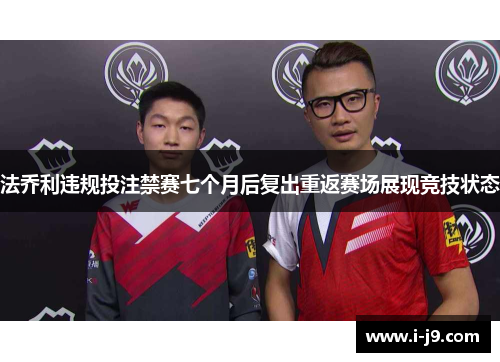 法乔利违规投注禁赛七个月后复出重返赛场展现竞技状态