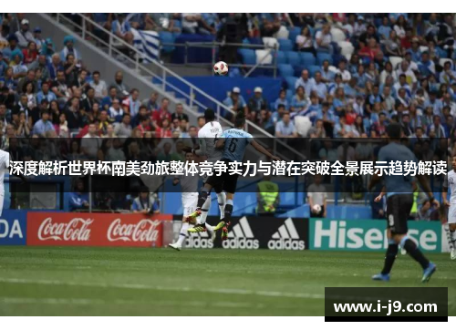 深度解析世界杯南美劲旅整体竞争实力与潜在突破全景展示趋势解读 深度解析世界杯南美劲旅整体竞争实力与潜在突破全景展示趋势解读