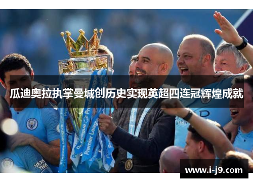 瓜迪奥拉执掌曼城创历史实现英超四连冠辉煌成就