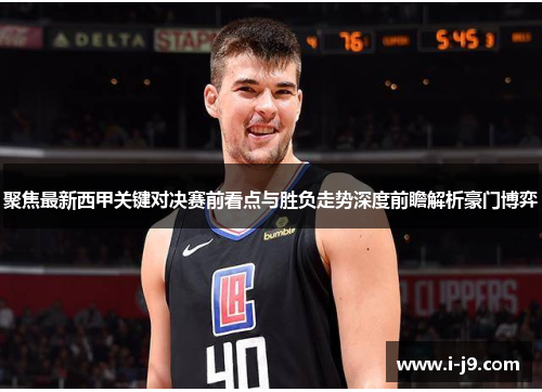 聚焦最新西甲关键对决赛前看点与胜负走势深度前瞻解析豪门博弈