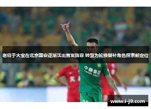 老将于大宝在北京国安逐渐淡出首发阵容 转型为轮换替补角色探索新定位