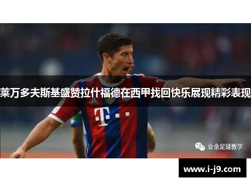 莱万多夫斯基盛赞拉什福德在西甲找回快乐展现精彩表现